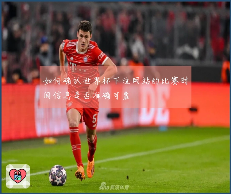 如何确认世界杯下注网站的比赛时间信息是否准确可靠